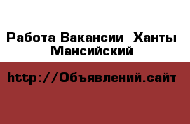 Работа Вакансии. Ханты-Мансийский